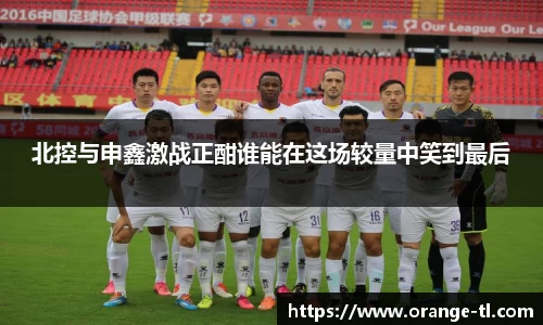 北控与申鑫激战正酣谁能在这场较量中笑到最后