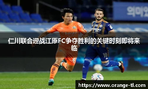 仁川联合迎战江原FC争夺胜利的关键时刻即将来临