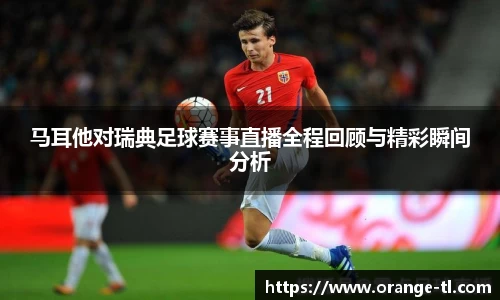 马耳他对瑞典足球赛事直播全程回顾与精彩瞬间分析